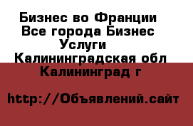 Бизнес во Франции - Все города Бизнес » Услуги   . Калининградская обл.,Калининград г.